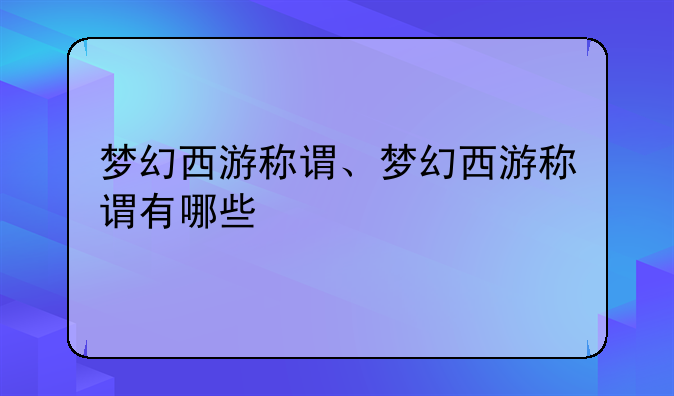梦幻西游称谓、梦幻西游称谓有哪些