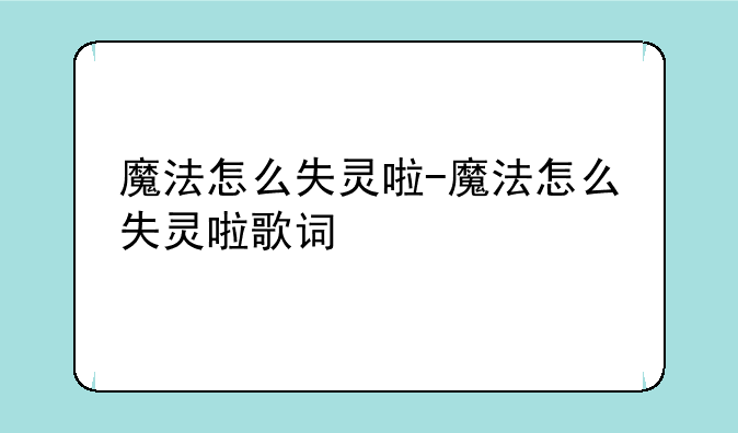 魔法怎么失灵啦-魔法怎么失灵啦歌词