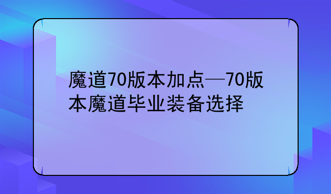 魔道70版本加点—70版本魔道毕业装备选择