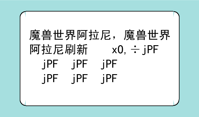<b>魔兽世界阿拉尼，魔兽世界阿拉尼刷新位置</b>