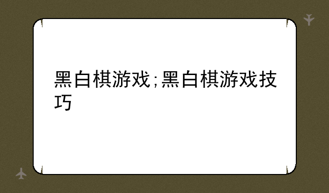 黑白棋游戏;黑白棋游戏技巧