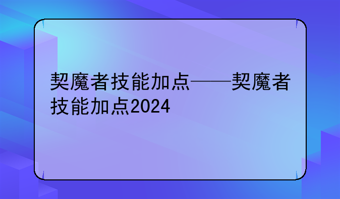契魔者技能加点——契魔者技能加点2024
