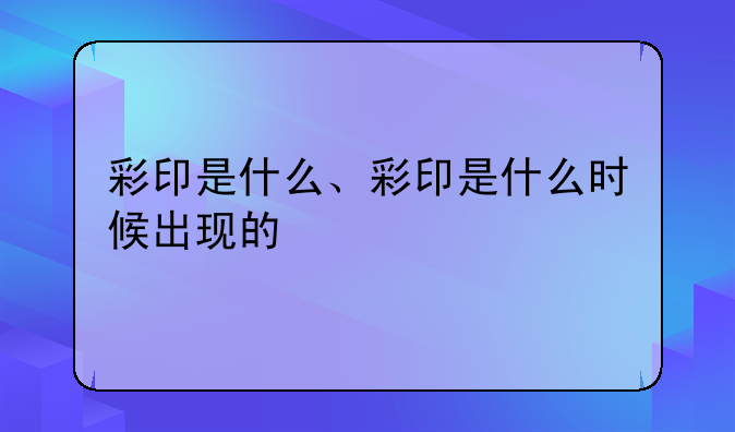 彩印是什么、彩印是什么时候出现的