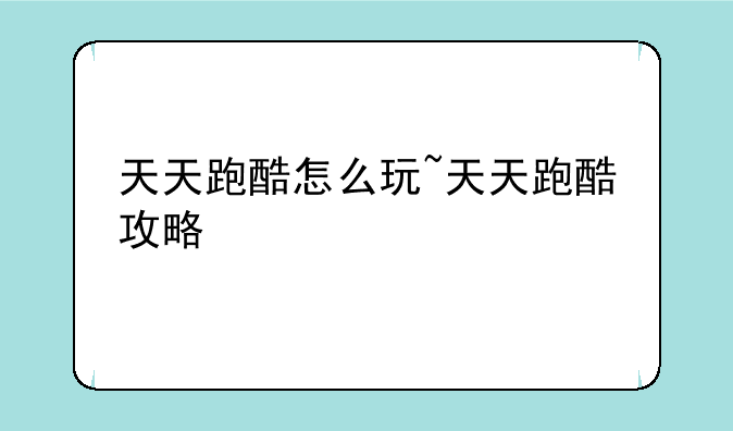 天天跑酷怎么玩~天天跑酷攻略