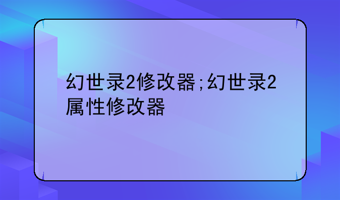 幻世录2修改器;幻世录2属性修改器