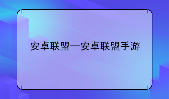 安卓联盟--安卓联盟手游
