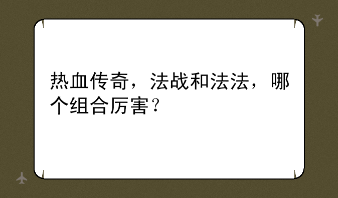 热血传奇，法战和法法，哪个组合厉害？