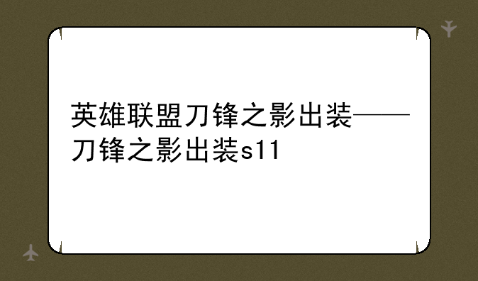 英雄联盟刀锋之影出装——刀锋之影出装s11