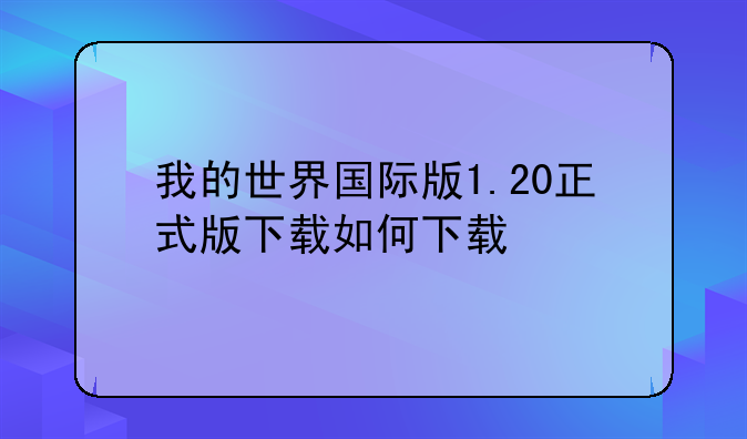 我的世界国际版1.20正式版下载如何下载