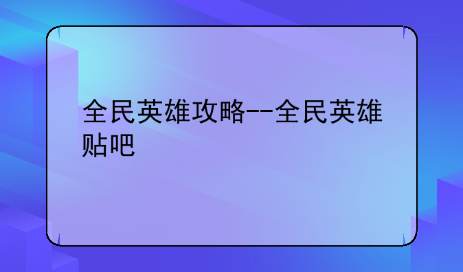 全民英雄攻略--全民英雄贴吧