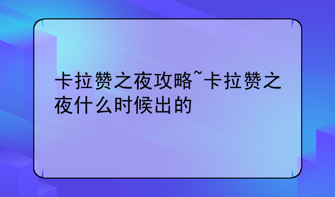 卡拉赞之夜攻略~卡拉赞之夜什么时候出的