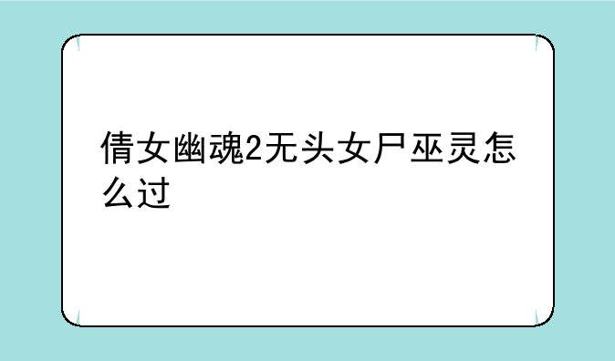 倩女幽魂2无头女尸巫灵怎么过