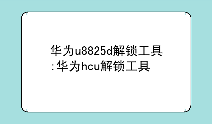 华为u8825d解锁工具:华为hcu解锁工具