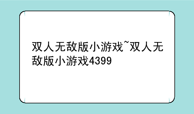 双人无敌版小游戏~双人无敌版小游戏4399