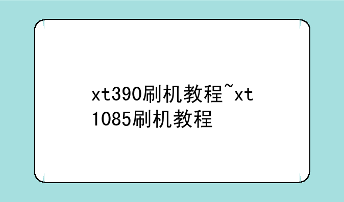 xt390刷机教程~xt1085刷机教程