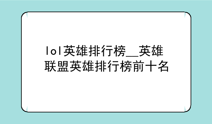 lol英雄排行榜__英雄联盟英雄排行榜前十名