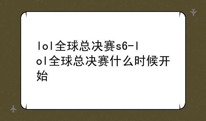 lol全球总决赛s6-lol全球总决赛什么时候开始